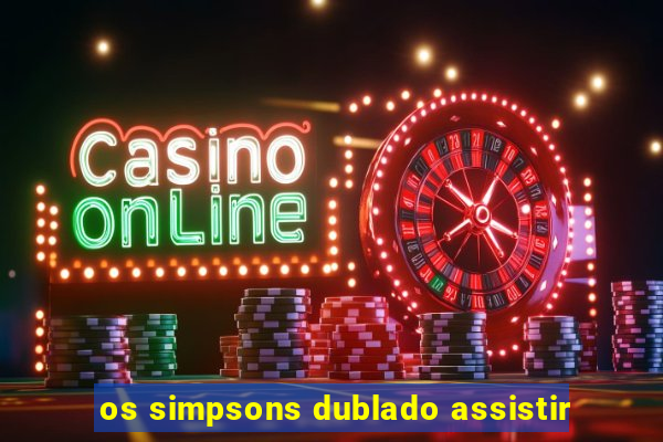 os simpsons dublado assistir